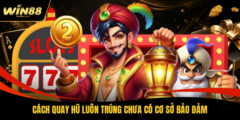 Cách quay hũ luôn trúng chưa có cơ sở bảo đảm