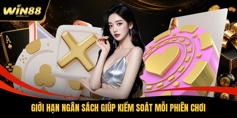 Giới hạn ngân sách giúp kiểm soát mỗi phiên chơi