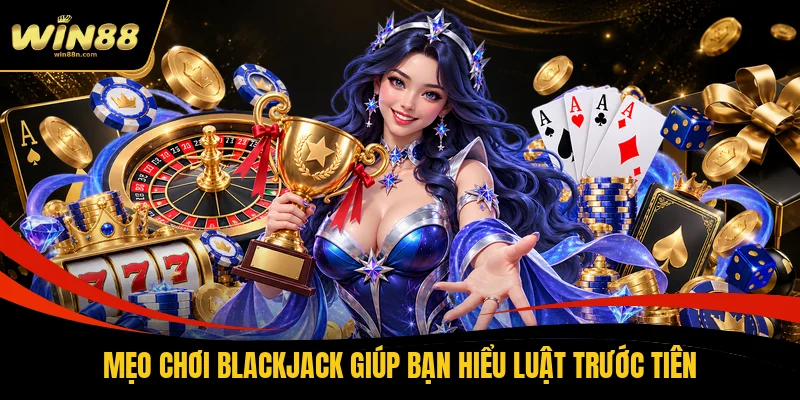 Mẹo chơi Blackjack giúp bạn hiểu luật trước tiên