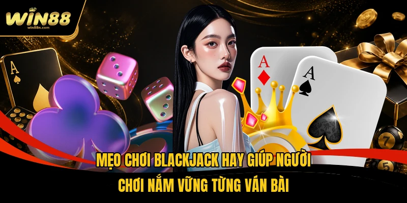 Mẹo Chơi Blackjack Hay Giúp Người Chơi Nắm Vững Từng Ván Bài