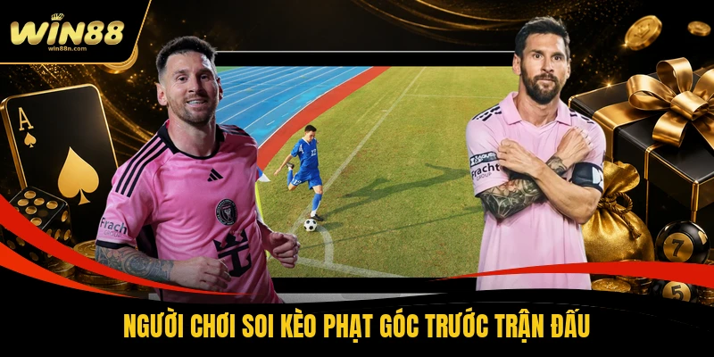 Người chơi soi kèo phạt góc trước trận đấu