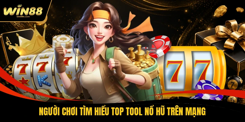 Người chơi tìm hiểu top tool nổ hũ trên mạng