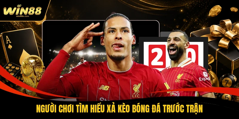 Người chơi tìm hiểu xả kèo bóng đá trước trận