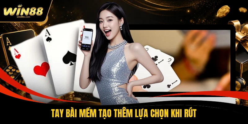 Tay bài mềm tạo thêm lựa chọn khi rút