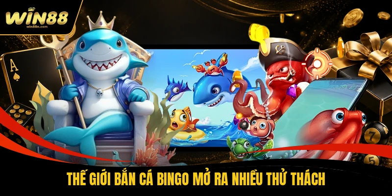Thế giới bắn cá Bingo mở ra nhiều thử thách