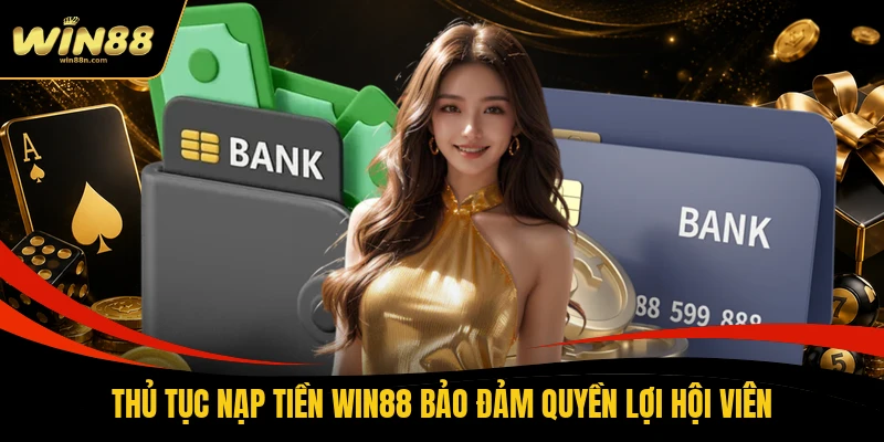 Thủ tục nạp tiền Win88 bảo đảm quyền lợi hội viên