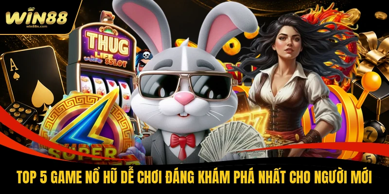 Top 5 Game Nổ Hũ Dễ Chơi Đáng Khám Phá Nhất Cho Người Mới