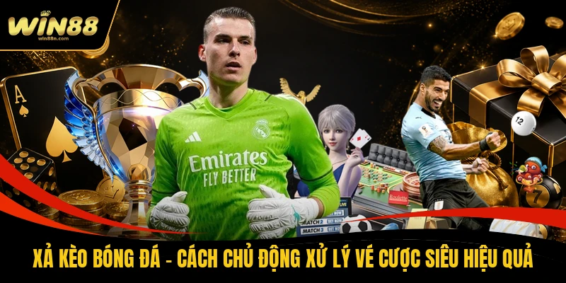 Xả Kèo Bóng Đá - Cách Chủ Động Xử Lý Vé Cược Siêu Hiệu Quả